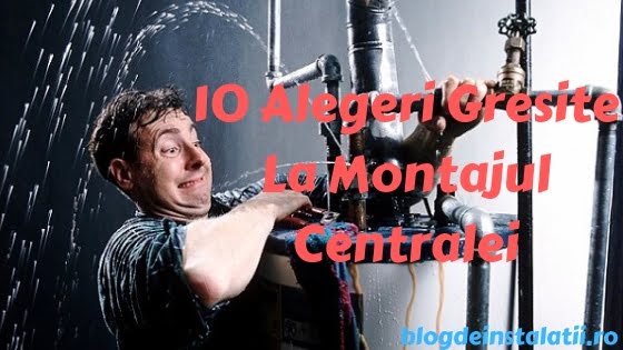 10 Alegeri Gresite La Montajul Centralei termice blogdeinstalatii.ro